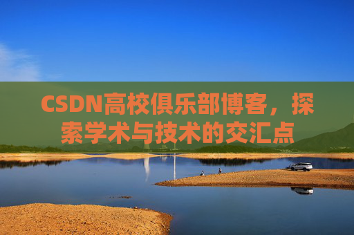 CSDN高校俱乐部博客,探索学术与技术的交汇点